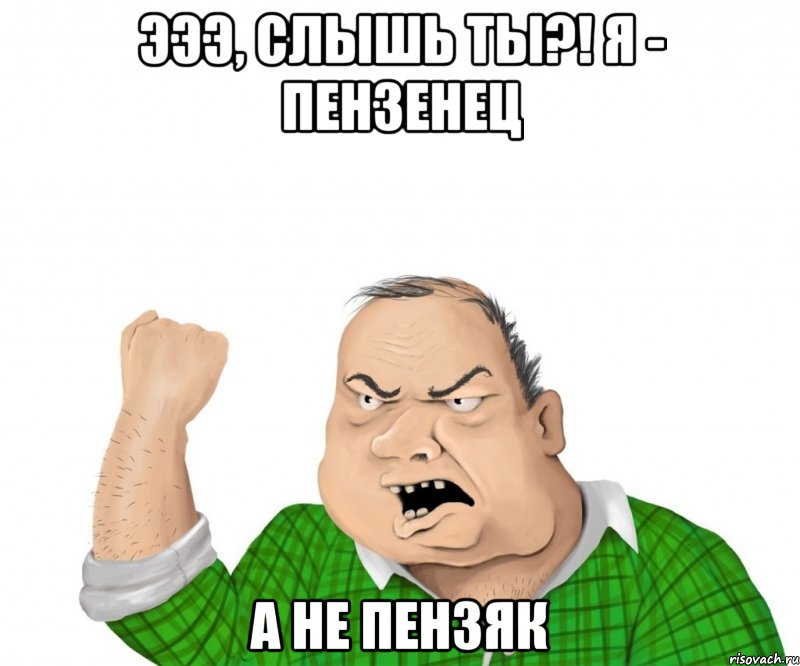 Эээ, слышь ты?! я - пензенец а не пензяк, Мем мужик