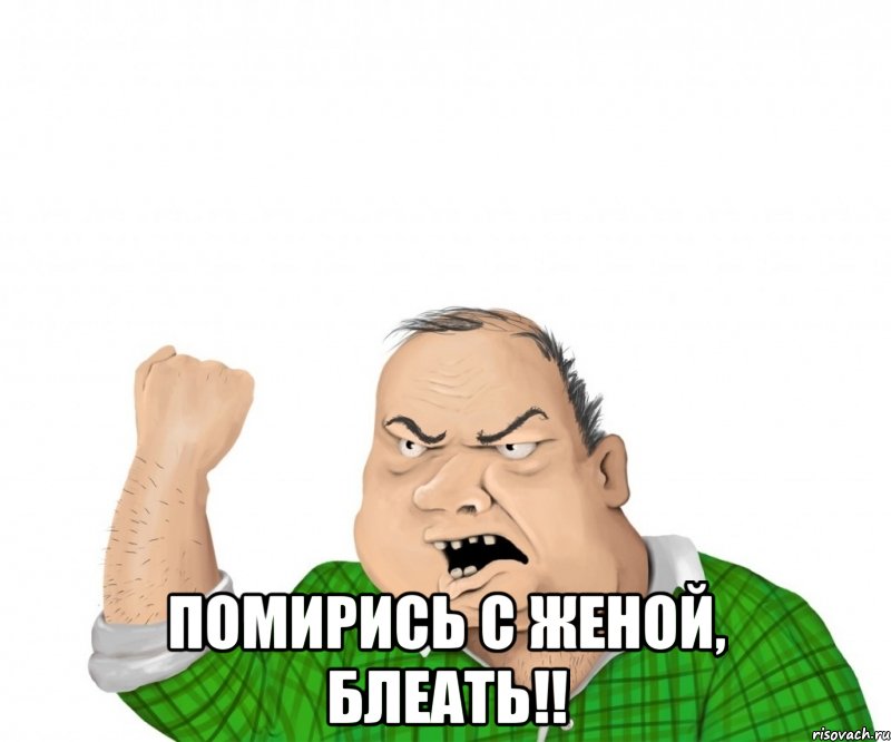  помирись с женой, блеать!!, Мем мужик