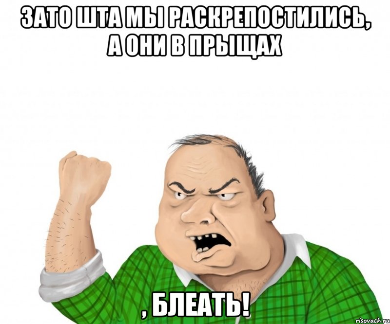 зато шта мы раскрепостились, а они в прыщах , блеать!, Мем мужик