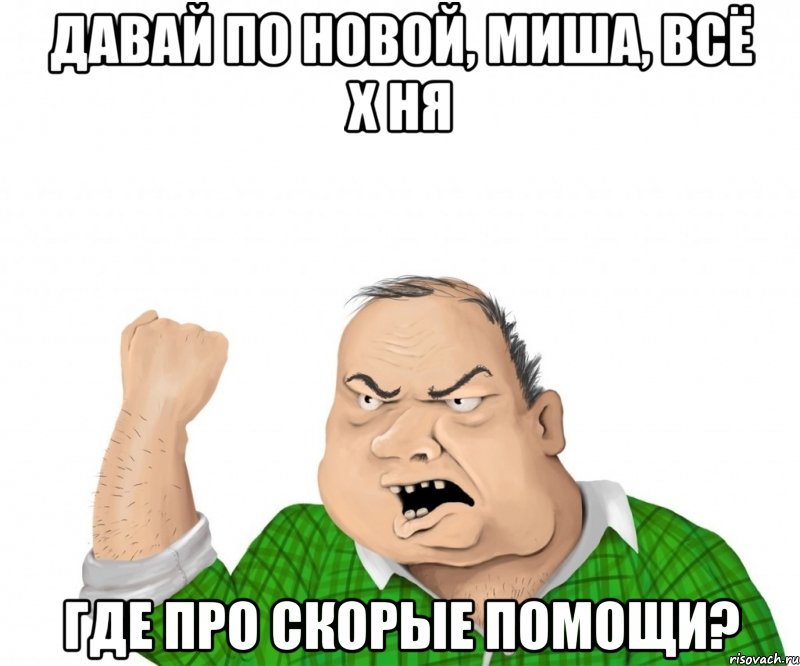 Давай по новой, Миша, всё х ня Где про скорые помощи?, Мем мужик