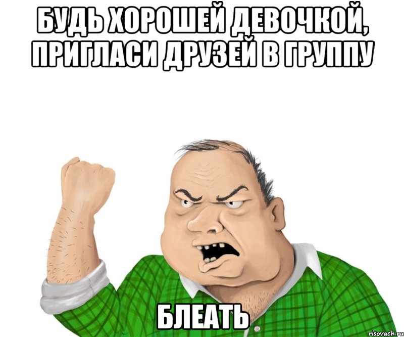 будь хорошей девочкой, пригласи друзей в группу блеать, Мем мужик