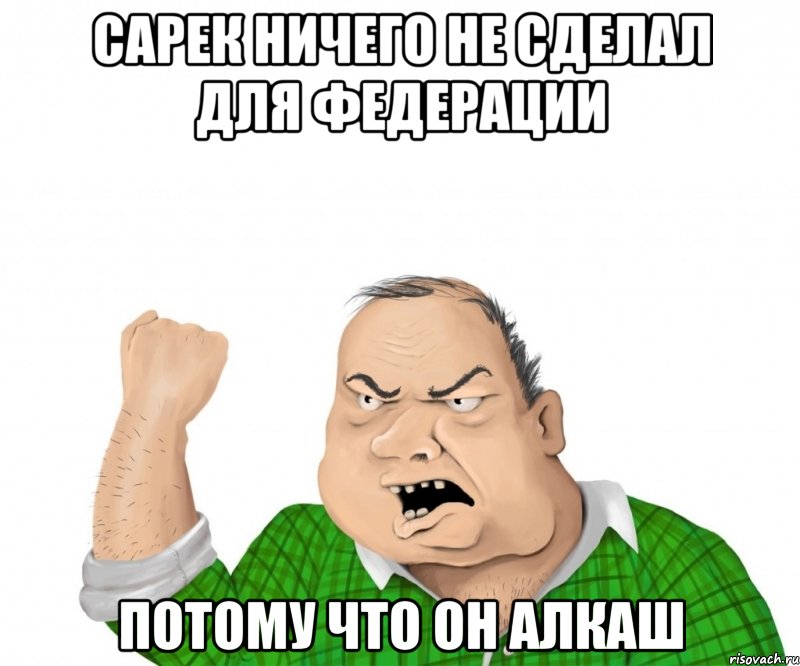 Сарек ничего не сделал для федерации потому что он алкаш, Мем мужик