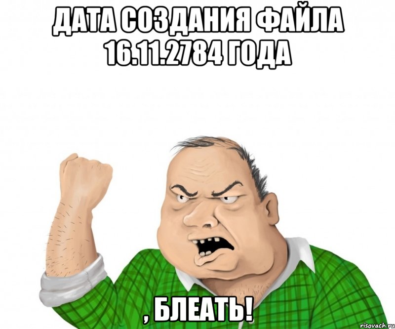 дата создания файла 16.11.2784 года , блеать!, Мем мужик