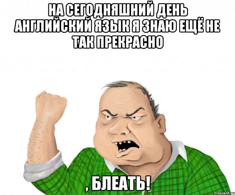 на сегодняшний день английский язык я знаю ещё не так прекрасно , блеать!, Мем мужик