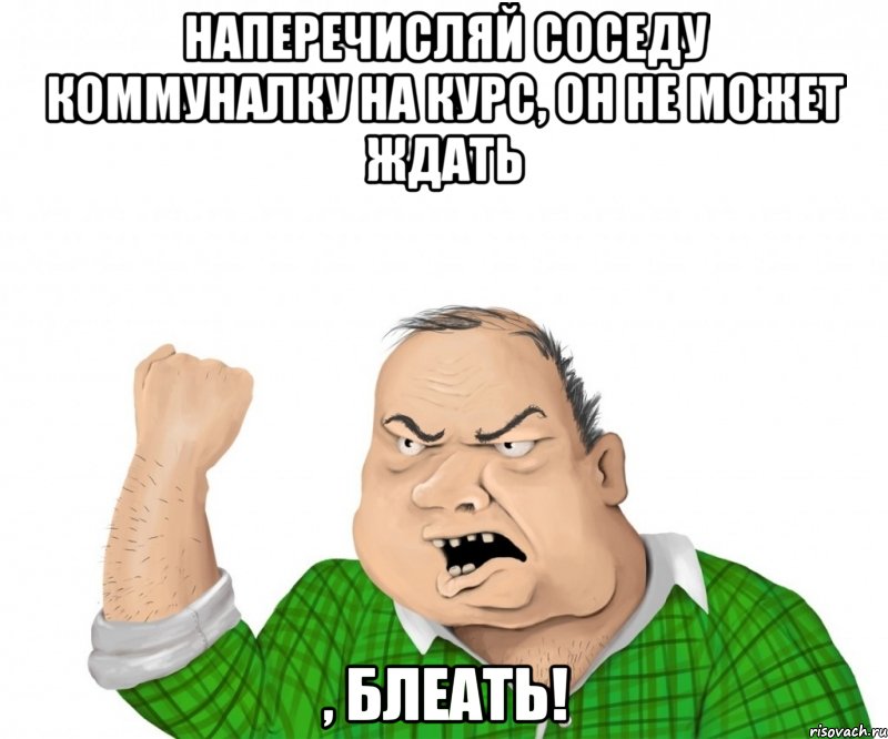 наперечисляй соседу коммуналку на курс, он не может ждать , блеать!, Мем мужик