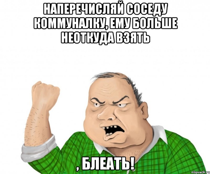 наперечисляй соседу коммуналку, ему больше неоткуда взять , блеать!, Мем мужик