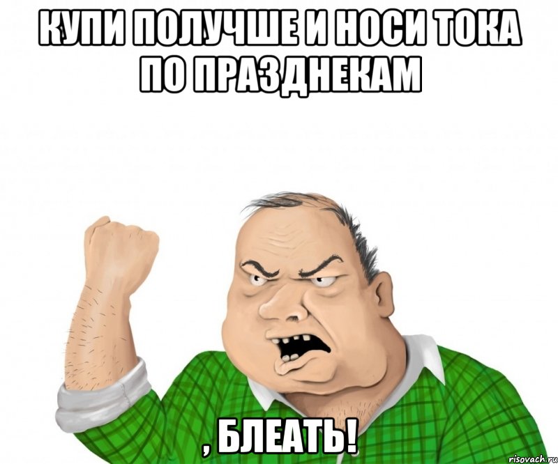 купи получше и носи тока по празднекам , блеать!, Мем мужик