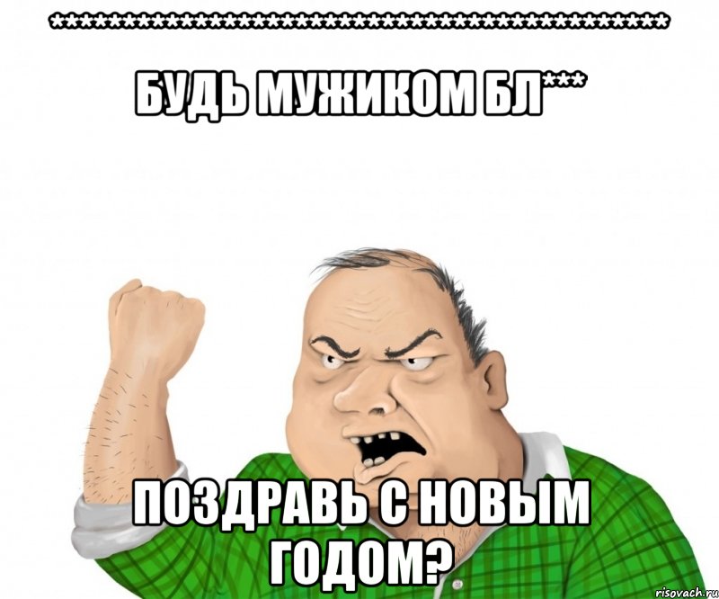 ******************************************* Будь мужиком бл*** Поздравь с новым годом?, Мем мужик