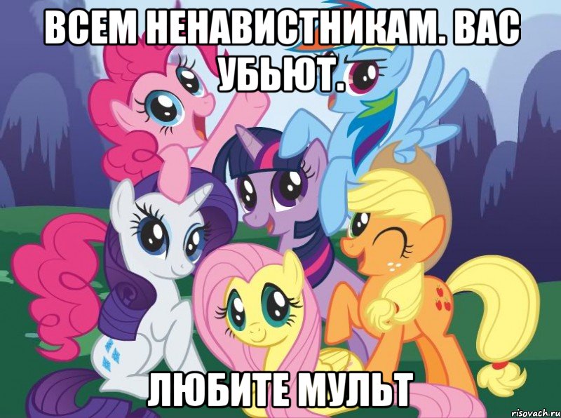 Всем ненавистникам. Вас убьют. Любите мульт, Мем My little pony