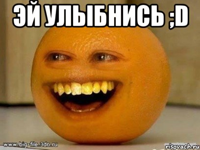 Эй улыбнись ;D , Мем Надоедливый апельсин