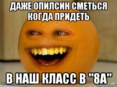 даже опилсин сметься когда придеть в наш класс в "8а", Мем Надоедливый апельсин