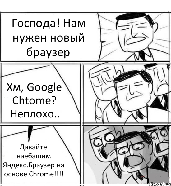 Господа! Нам нужен новый браузер Хм, Google Chtome? Неплохо.. Давайте наебашим Яндекс.Браузер на основе Chrome!!!!, Комикс нам нужна новая идея