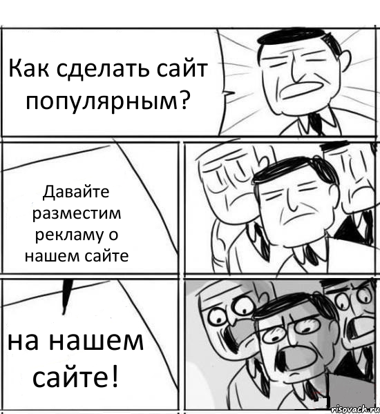 Как сделать сайт популярным? Давайте разместим рекламу о нашем сайте на нашем сайте!, Комикс нам нужна новая идея