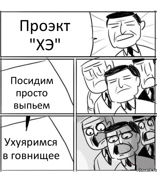 Проэкт "ХЭ" Посидим просто выпьем Ухуяримся в говнищее, Комикс нам нужна новая идея