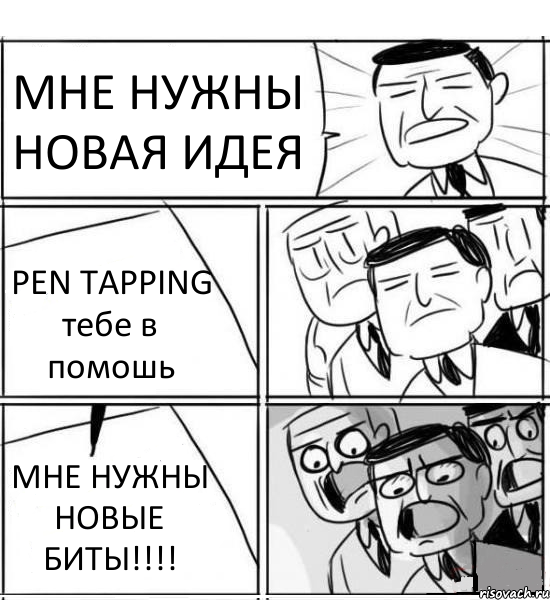 МНЕ НУЖНЫ НОВАЯ ИДЕЯ PEN TAPPING тебе в помошь МНЕ НУЖНЫ НОВЫЕ БИТЫ!!!!, Комикс нам нужна новая идея