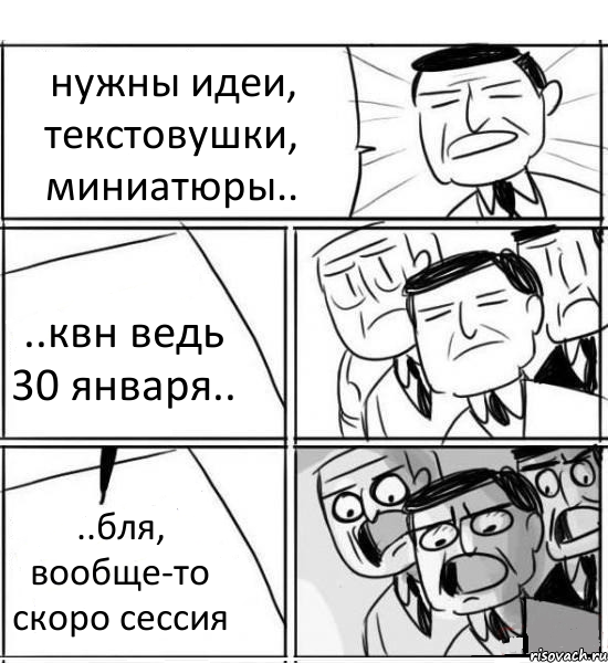 нужны идеи, текстовушки, миниатюры.. ..квн ведь 30 января.. ..бля, вообще-то скоро сессия, Комикс нам нужна новая идея