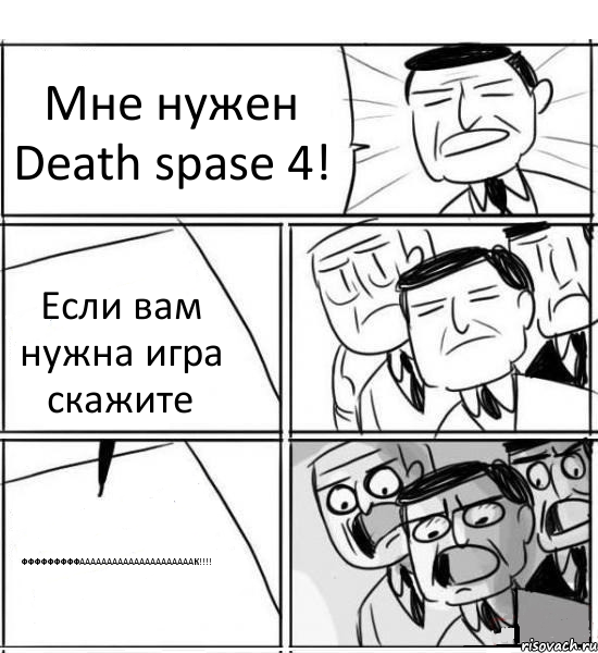 Мне нужен Death spase 4! Если вам нужна игра скажите ФФФФФФФФФАААААААААААААААААААААК!!!!, Комикс нам нужна новая идея