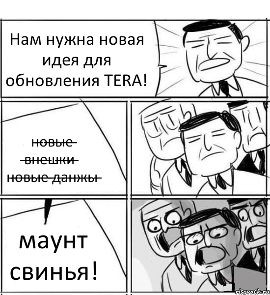 Нам нужна новая идея для обновления TERA! н̶о̶в̶ы̶е̶ ̶в̶н̶е̶ш̶к̶и̶ н̶о̶в̶ы̶е̶ ̶д̶а̶н̶ж̶ы̶ маунт свинья!, Комикс нам нужна новая идея