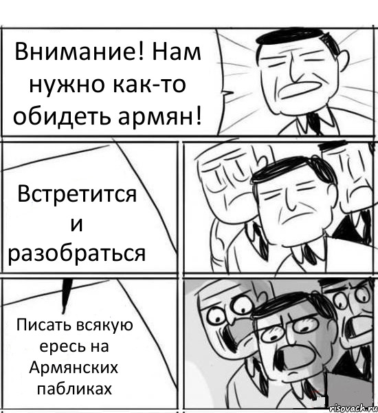 Внимание! Нам нужно как-то обидеть армян! Встретится и разобраться Писать всякую ересь на Армянских пабликах, Комикс нам нужна новая идея