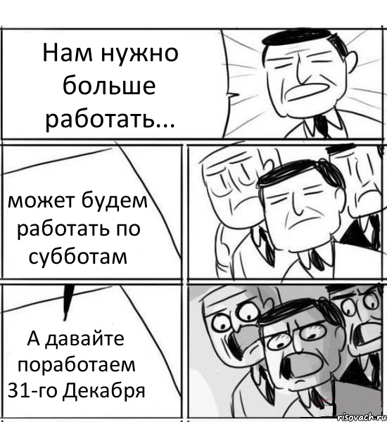 Нам нужно больше работать... может будем работать по субботам А давайте поработаем 31-го Декабря, Комикс нам нужна новая идея