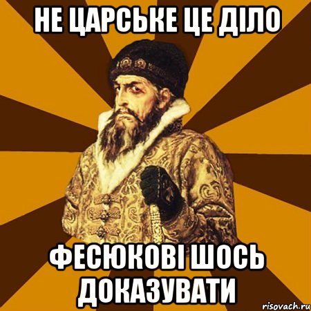 не царське це діло Фесюкові шось доказувати, Мем Не царское это дело