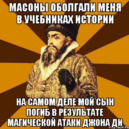 Масоны оболгали меня в учебниках истории На самом деле мой сын погиб в результате магической атаки Джона Ди, Мем Не царское это дело