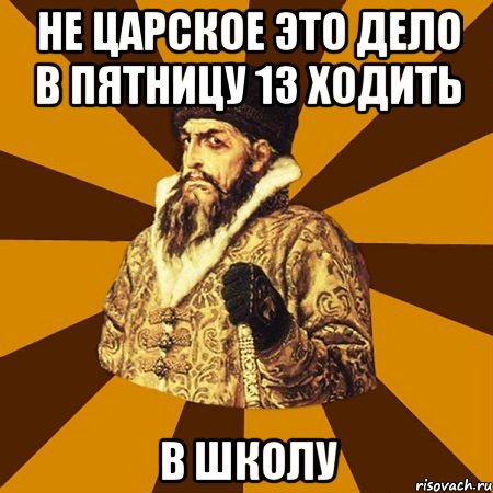 не царское это дело в пятницу 13 ходить в школу, Мем Не царское это дело