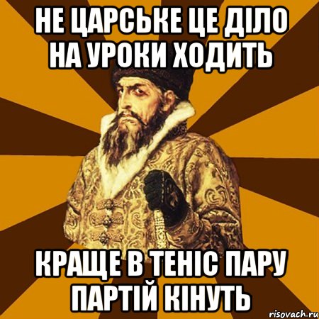 Не царське це діло на уроки ходить краще в теніс пару партій кінуть, Мем Не царское это дело