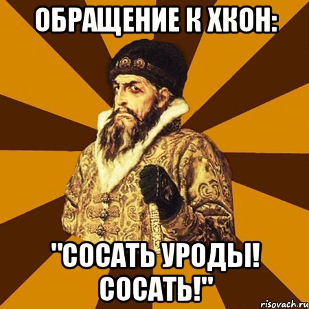 ОБРАЩЕНИЕ К ХКОН: "СОСАТЬ УРОДЫ! СОСАТЬ!", Мем Не царское это дело