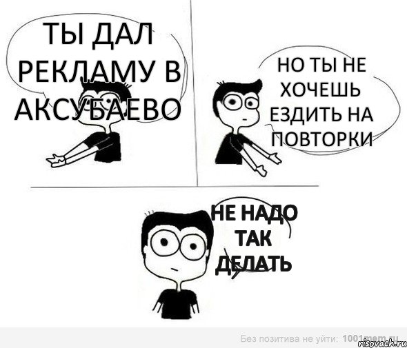 ты дал рекламу в аксубаево но ты не хочешь ездить на повторки не надо так делать, Комикс Не надо так (парень)