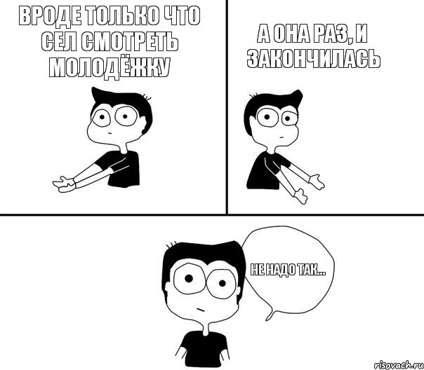 Вроде только что сел смотреть Молодёжку А она раз, и закончилась Не надо так..., Комикс Не надо так (парень)