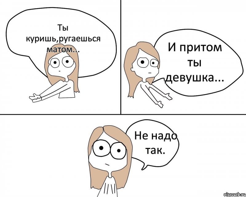 Ты куришь,ругаешься матом... И притом ты девушка... Не надо так., Комикс Не надо так