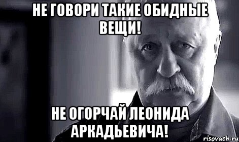 Не говори такие обидные вещи! Не огорчай Леонида Аркадьевича!, Мем Не огорчай Леонида Аркадьевича