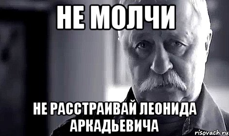 НЕ МОЛЧИ не расстраивай леонида аркадьевича, Мем Не огорчай Леонида Аркадьевича