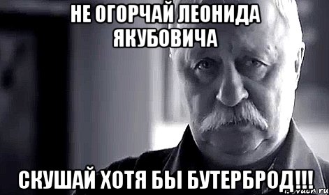 Не огорчай Леонида Якубовича Скушай хотя бы бутерброд!!!, Мем Не огорчай Леонида Аркадьевича