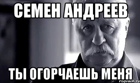 Семен Андреев ты огорчаешь меня, Мем Не огорчай Леонида Аркадьевича