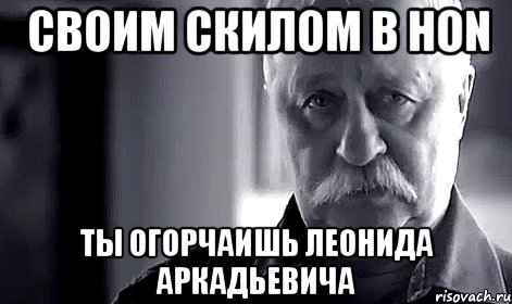 своим скилом в HoN ты огорчаишь Леонида Аркадьевича, Мем Не огорчай Леонида Аркадьевича