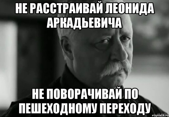 не расстраивай леонида аркадьевича не поворачивай по пешеходному переходу, Мем Не расстраивай Леонида Аркадьевича