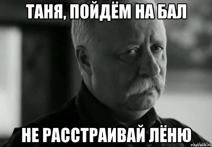 Таня, пойдём на бал Не расстраивай Лёню, Мем Не расстраивай Леонида Аркадьевича