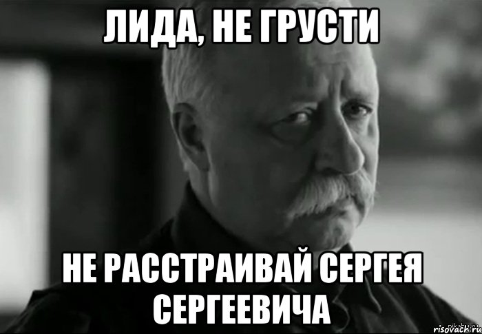 Лида, не грусти не расстраивай Сергея Сергеевича, Мем Не расстраивай Леонида Аркадьевича