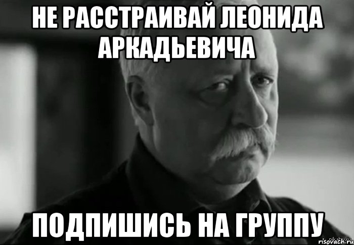 не расстраивай леонида аркадьевича подпишись на группу, Мем Не расстраивай Леонида Аркадьевича