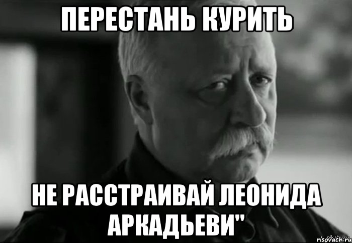 Перестань курить не расстраивай леонида аркадьеви", Мем Не расстраивай Леонида Аркадьевича