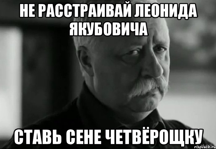 Не расстраивай Леонида Якубовича Ставь Сене четвёрощку, Мем Не расстраивай Леонида Аркадьевича