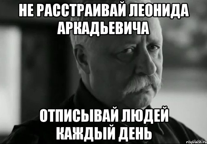 не расстраивай Леонида Аркадьевича отписывай людей каждый день, Мем Не расстраивай Леонида Аркадьевича