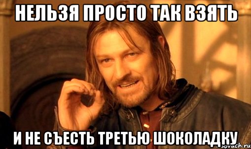 Нельзя просто так взять и не съесть третью шоколадку, Мем Нельзя просто так взять и (Боромир мем)