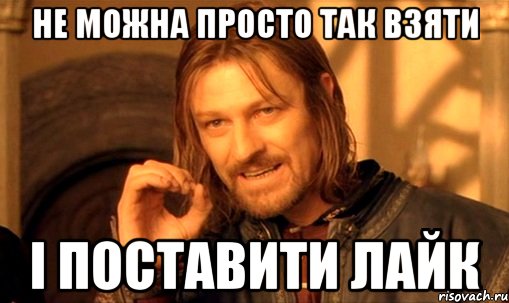 не можна просто так взяти і поставити лайк, Мем Нельзя просто так взять и (Боромир мем)