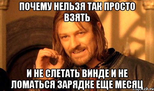 Почему нельзя так просто взять И не слетать винде и не ломаться зарядке еще месяц, Мем Нельзя просто так взять и (Боромир мем)