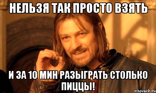 Нельзя так просто взять и за 10 мин разыграть столько пиццы!, Мем Нельзя просто так взять и (Боромир мем)