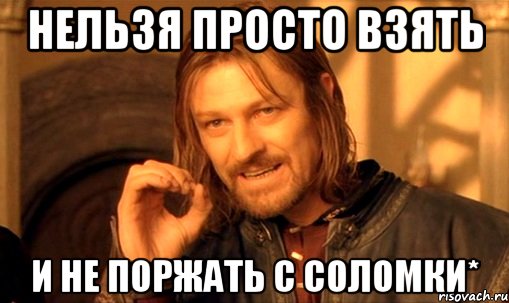 Нельзя просто взять И не поржать с Соломки*, Мем Нельзя просто так взять и (Боромир мем)