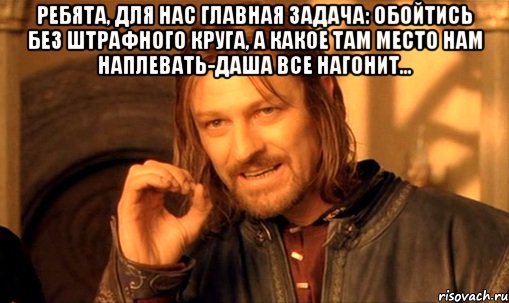 Ребята, для нас главная задача: обойтись без штрафного круга, а какое там место нам наплевать-Даша все нагонит... , Мем Нельзя просто так взять и (Боромир мем)